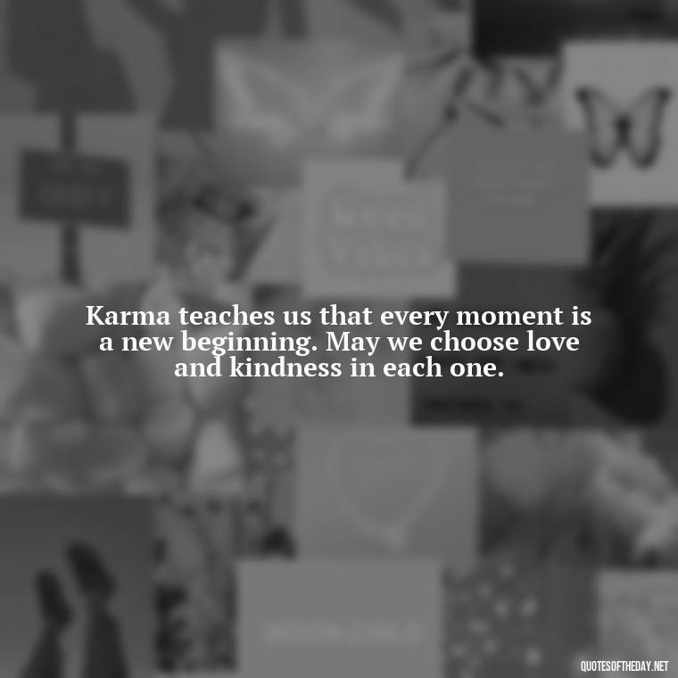 Karma teaches us that every moment is a new beginning. May we choose love and kindness in each one. - Karma Love Quotes