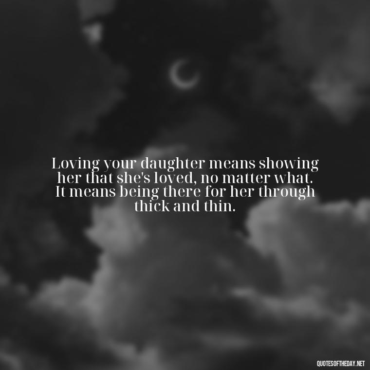 Loving your daughter means showing her that she's loved, no matter what. It means being there for her through thick and thin. - Love Your Daughter Quotes