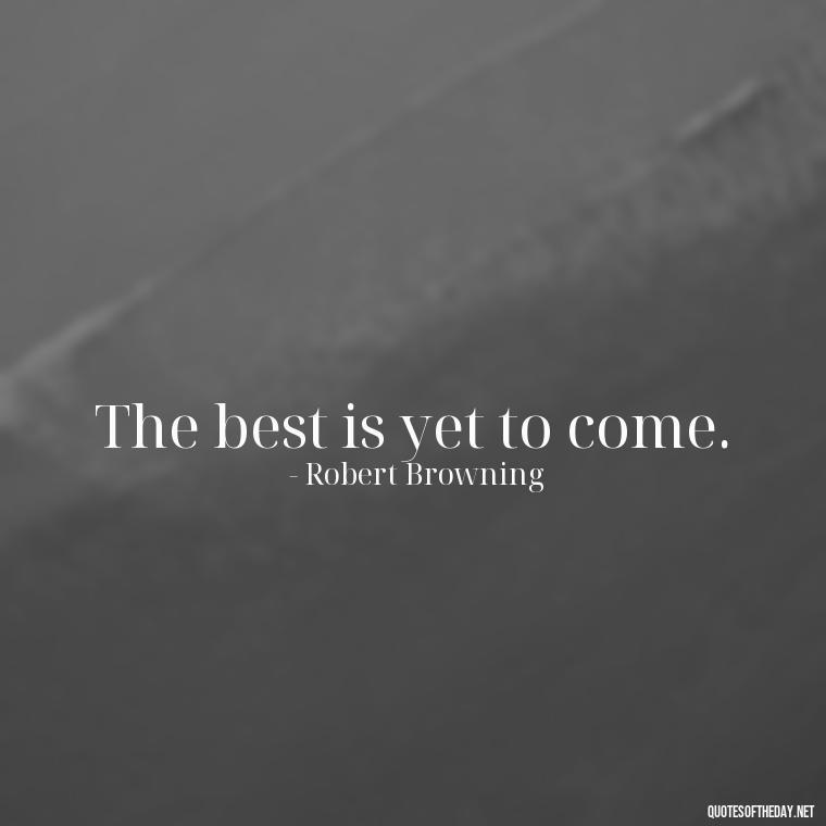 The best is yet to come. - Short Blessed Quotes