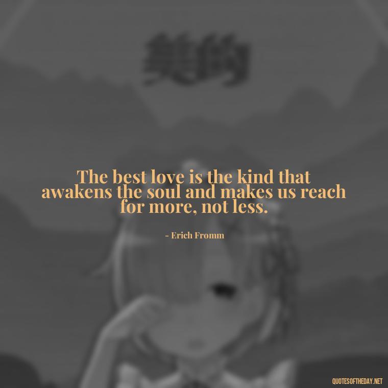 The best love is the kind that awakens the soul and makes us reach for more, not less. - Great Short Love Quotes