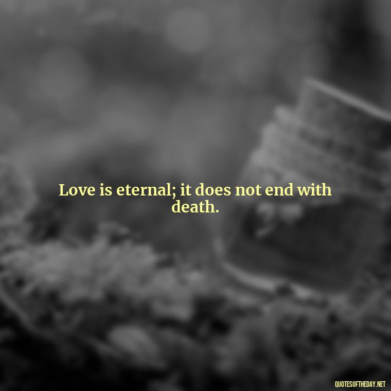 Love is eternal; it does not end with death. - Death Quotes For Love