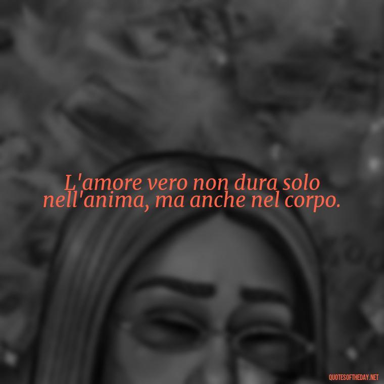 L'amore vero non dura solo nell'anima, ma anche nel corpo. - Love Quotes In Italian Language