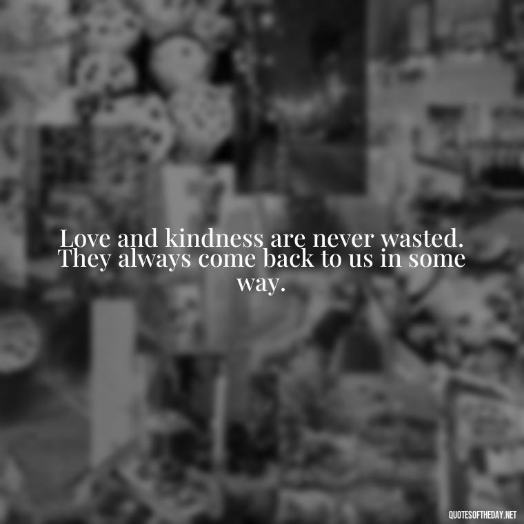 Love and kindness are never wasted. They always come back to us in some way. - English Love Quotes