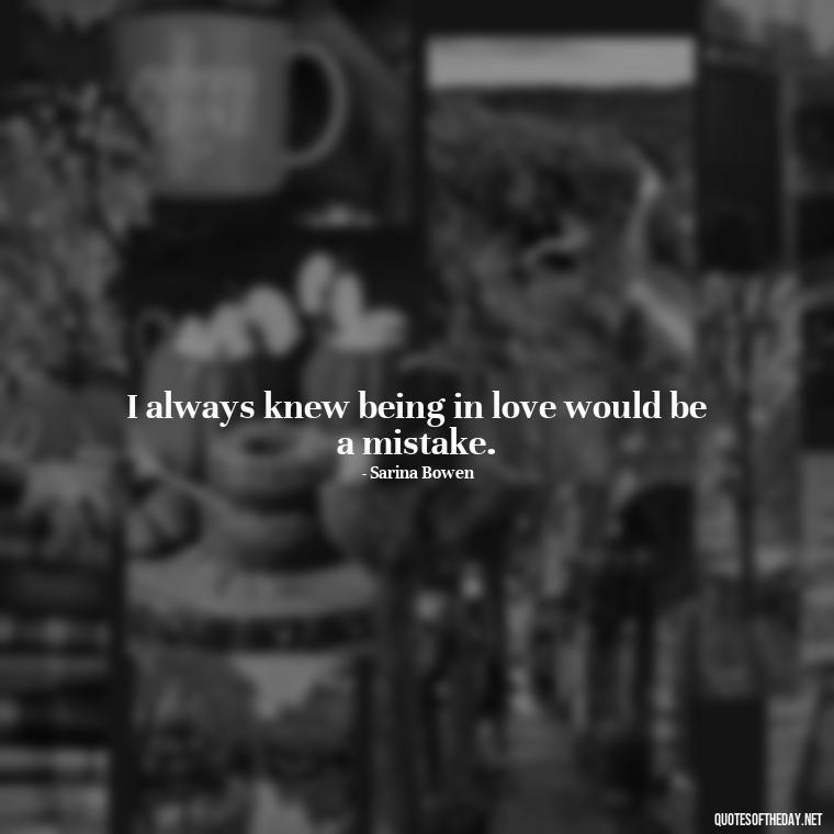 I always knew being in love would be a mistake. - Love Is A Mistake Quotes