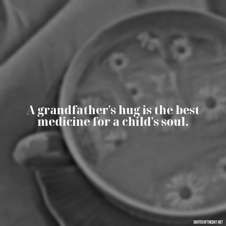 A grandfather's hug is the best medicine for a child's soul. - Short Grandad Quotes