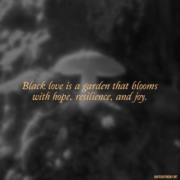 Black love is a garden that blooms with hope, resilience, and joy. - Black Love Quotes Images