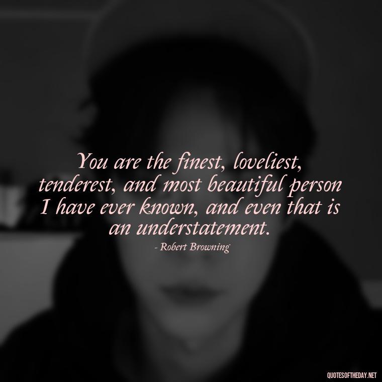 You are the finest, loveliest, tenderest, and most beautiful person I have ever known, and even that is an understatement. - Love U Boyfriend Quotes