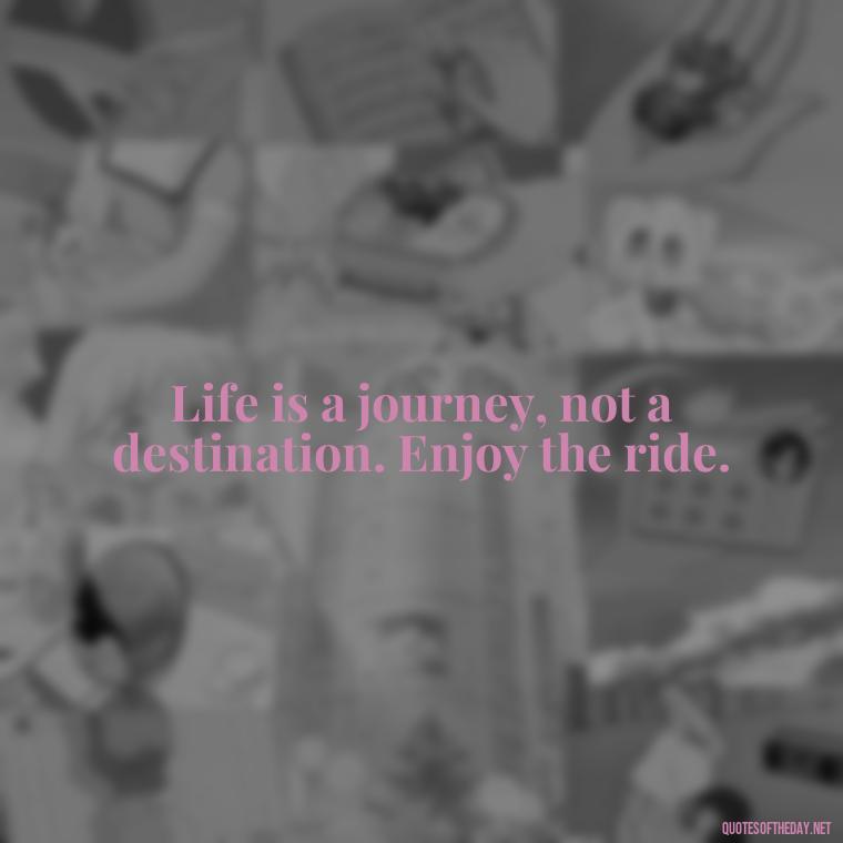 Life is a journey, not a destination. Enjoy the ride. - Short Hippie Quotes