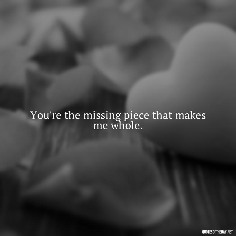 You're the missing piece that makes me whole. - Friend That You Love Quotes