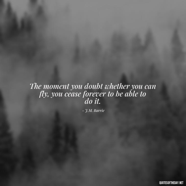 The moment you doubt whether you can fly, you cease forever to be able to do it. - Love Quotes Break Up