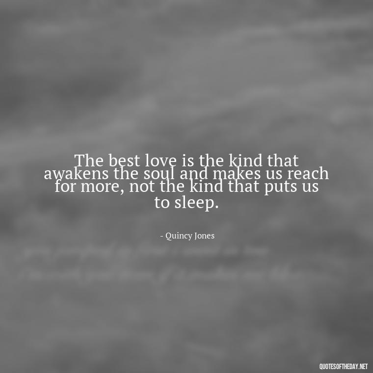 The best love is the kind that awakens the soul and makes us reach for more, not the kind that puts us to sleep. - Love Quotes Portuguese