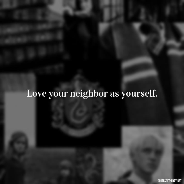 Love your neighbor as yourself. - Love Never Fails Bible Quote