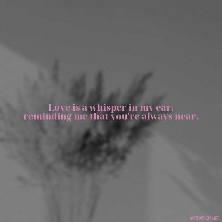 Love is a whisper in my ear, reminding me that you're always near. - J Cole Love Quotes