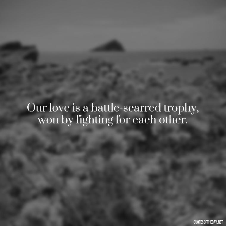 Our love is a battle-scarred trophy, won by fighting for each other. - Fighter Lover Quotes