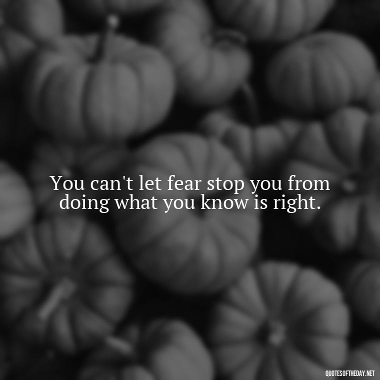 You can't let fear stop you from doing what you know is right. - Fear Quotes Short