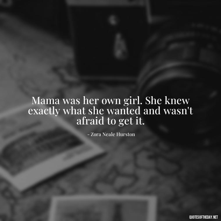 Mama was her own girl. She knew exactly what she wanted and wasn't afraid to get it. - Love Being A Mother Quotes