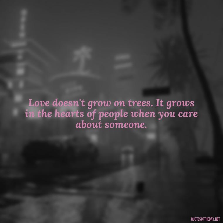 Love doesn't grow on trees. It grows in the hearts of people when you care about someone. - Love Quotes Images For Her