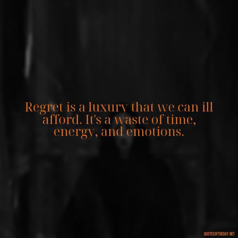 Regret is a luxury that we can ill afford. It's a waste of time, energy, and emotions. - Pain Love Regret Quotes