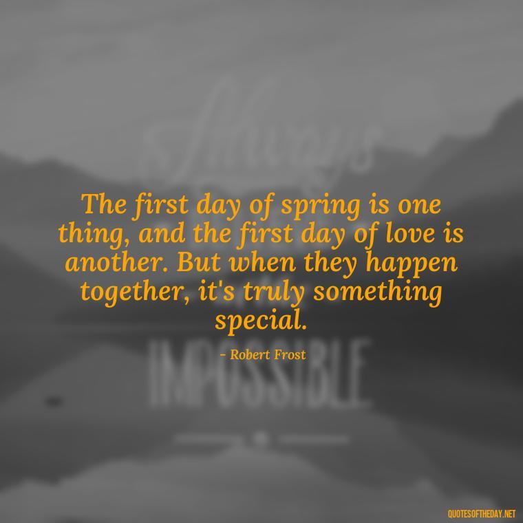 The first day of spring is one thing, and the first day of love is another. But when they happen together, it's truly something special. - Quotes About Spring And Love