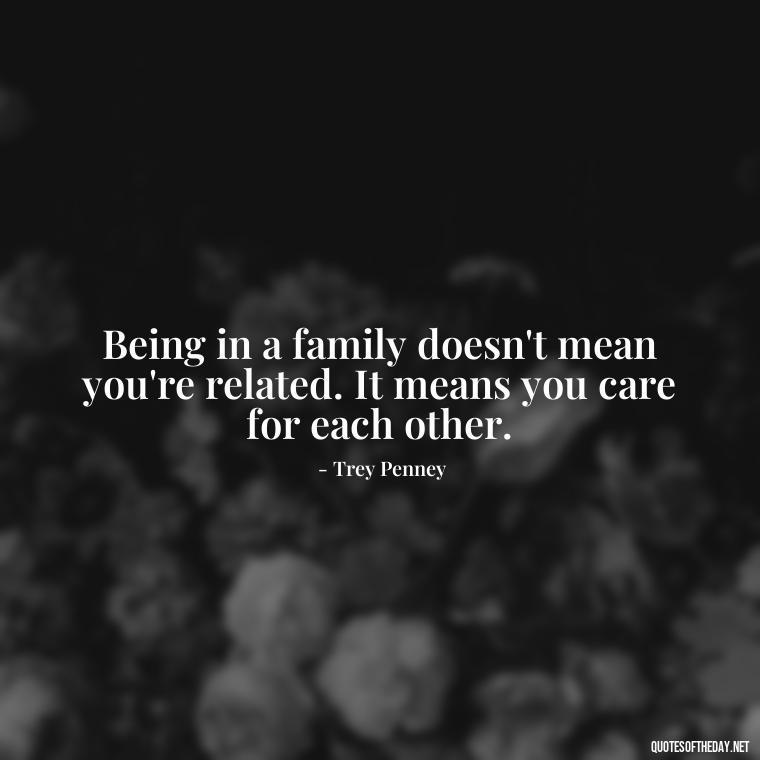 Being in a family doesn't mean you're related. It means you care for each other. - Friends And Family Love Quotes