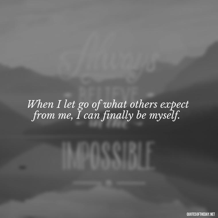 When I let go of what others expect from me, I can finally be myself. - Japanese Short Quotes