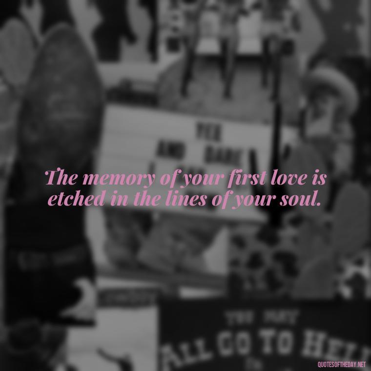 The memory of your first love is etched in the lines of your soul. - First Love Quote