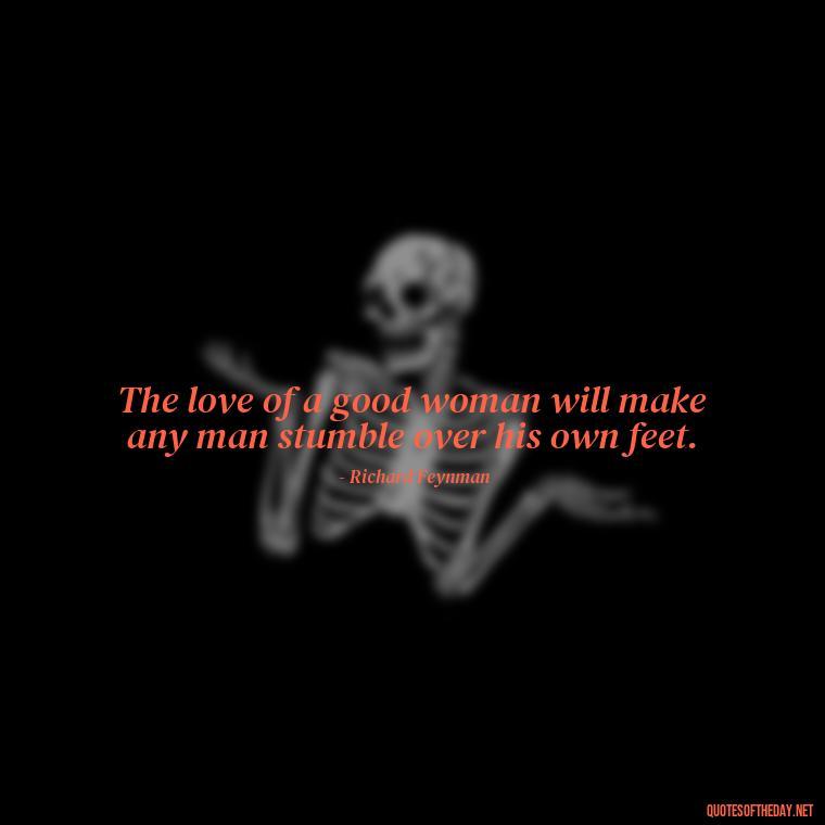 The love of a good woman will make any man stumble over his own feet. - Quotes For Leaving Someone You Love