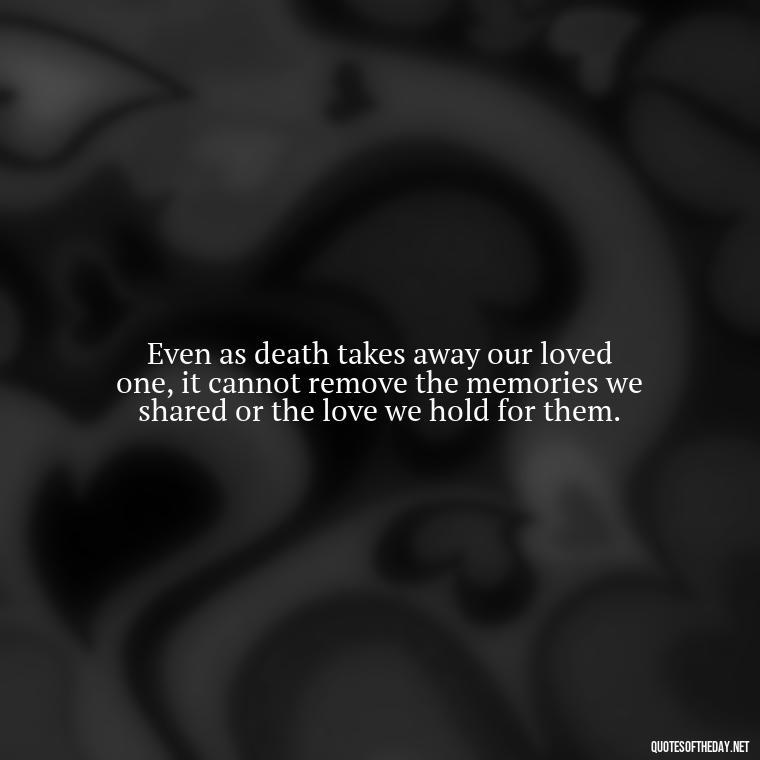 Even as death takes away our loved one, it cannot remove the memories we shared or the love we hold for them. - Love Quotes On Death