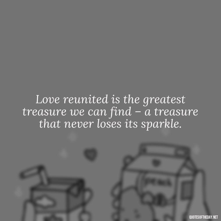 Love reunited is the greatest treasure we can find – a treasure that never loses its sparkle. - Quotes About Love Reunited