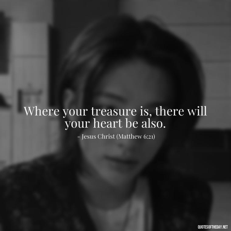 Where your treasure is, there will your heart be also. - Quotes About Love From Books And Movies