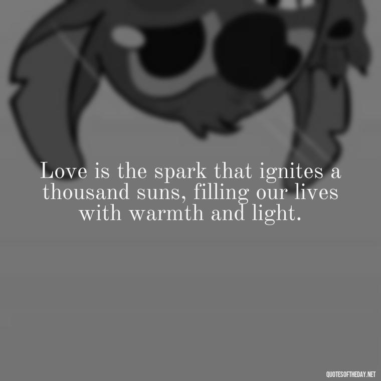 Love is the spark that ignites a thousand suns, filling our lives with warmth and light. - Love Sunshine Quotes