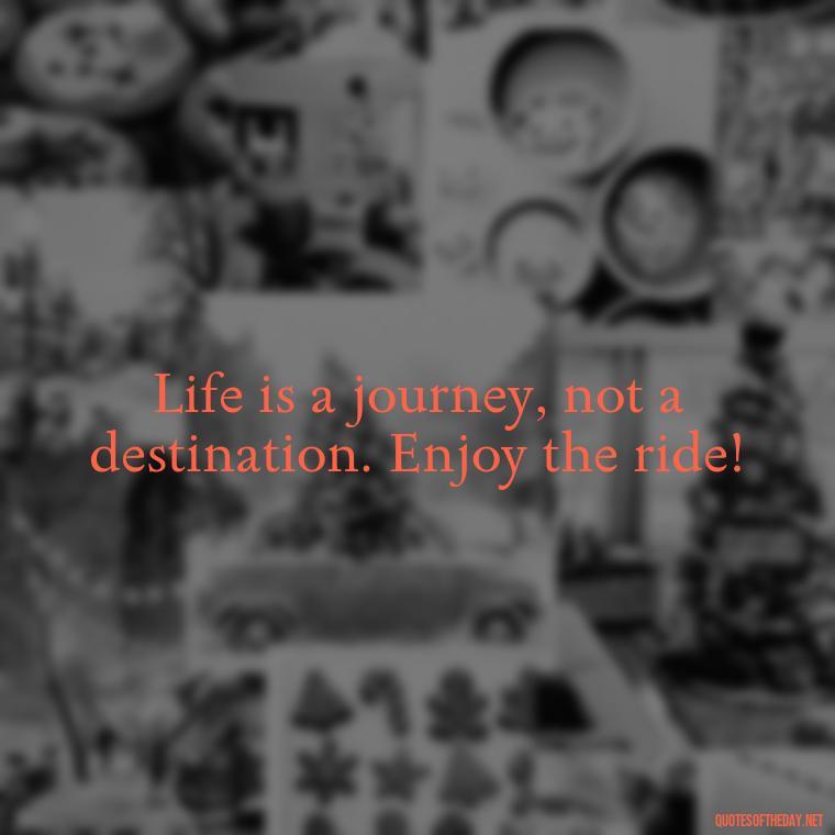 Life is a journey, not a destination. Enjoy the ride! - Short Meaningful Quotes For Tattoos