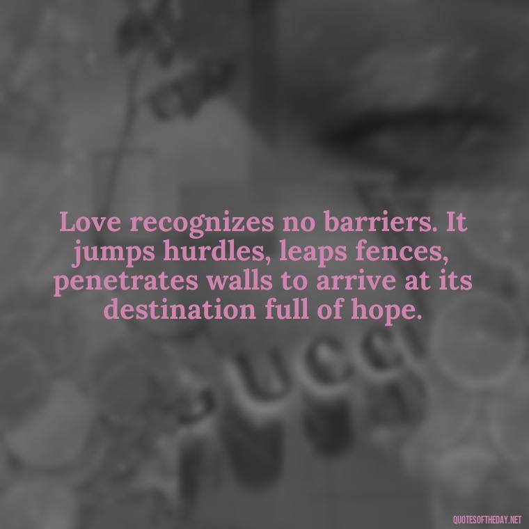 Love recognizes no barriers. It jumps hurdles, leaps fences, penetrates walls to arrive at its destination full of hope. - Iranian Love Quotes