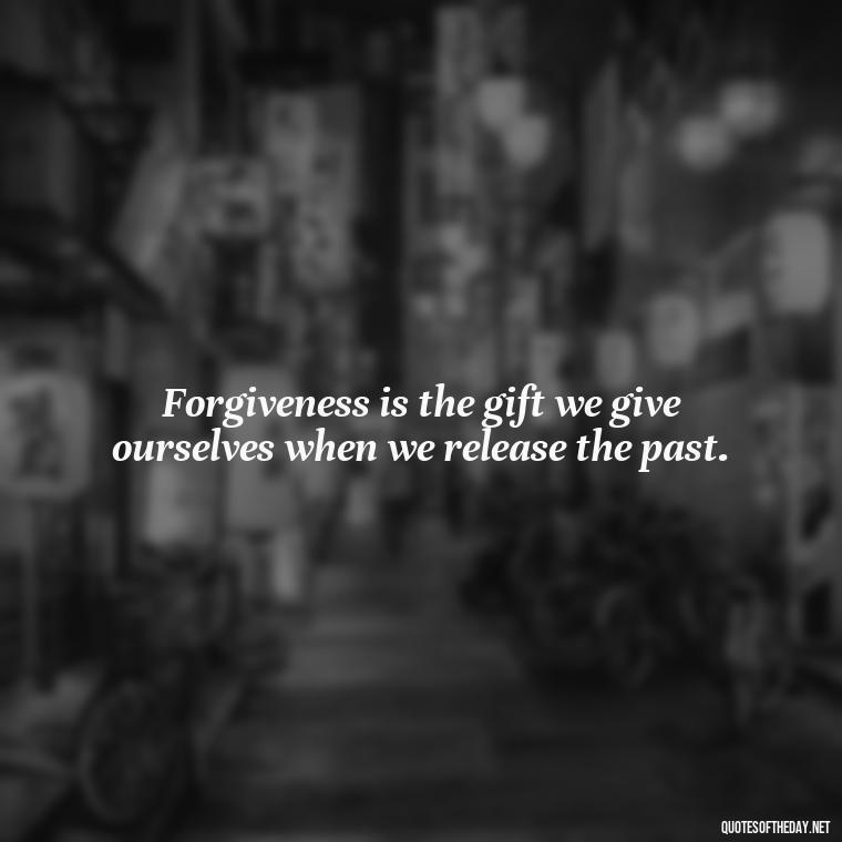 Forgiveness is the gift we give ourselves when we release the past. - Short Forgiveness Quotes