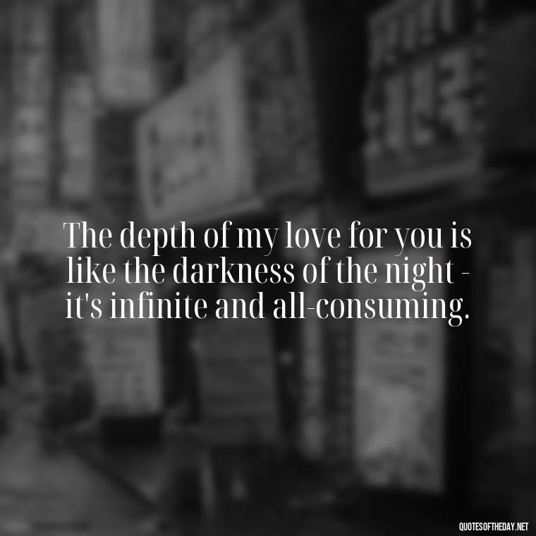 The depth of my love for you is like the darkness of the night - it's infinite and all-consuming. - Deep Black Love Quotes