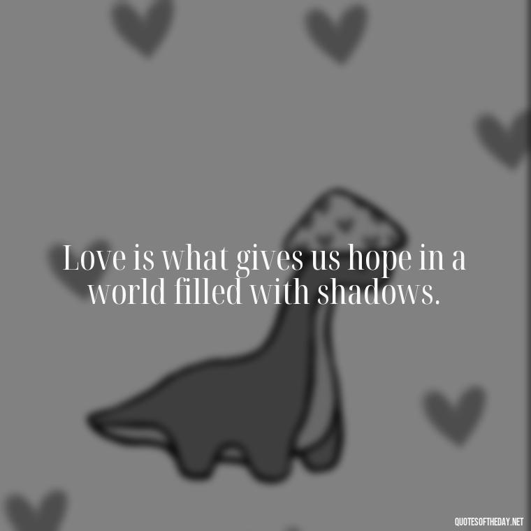 Love is what gives us hope in a world filled with shadows. - Kingdom Hearts Quotes Love