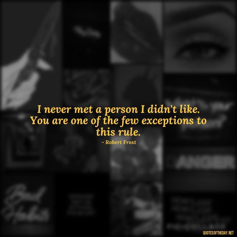 I never met a person I didn't like. You are one of the few exceptions to this rule. - I Love You Forever And Always Quotes