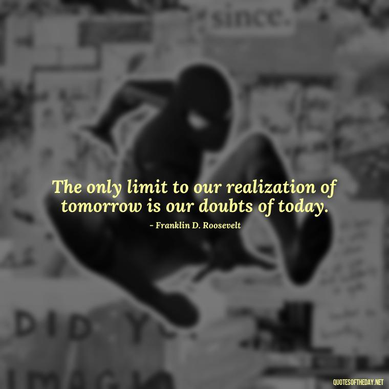 The only limit to our realization of tomorrow is our doubts of today. - Famous Short Quotes By Famous People