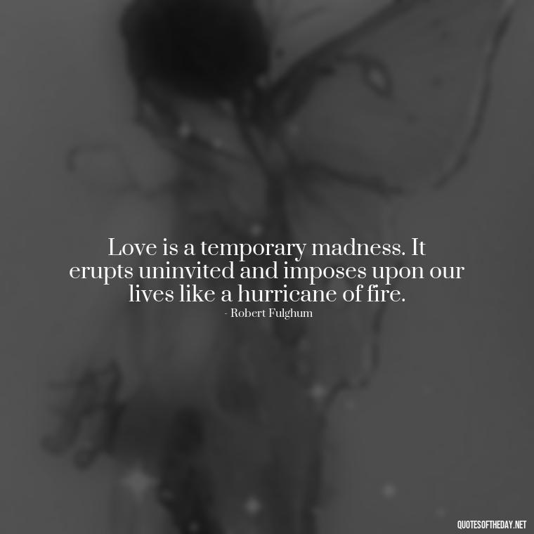 Love is a temporary madness. It erupts uninvited and imposes upon our lives like a hurricane of fire. - Love Quotes Background