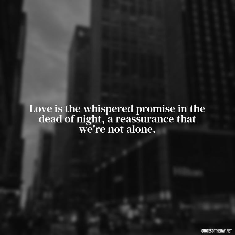 Love is the whispered promise in the dead of night, a reassurance that we're not alone. - Love And Goodbye Quotes