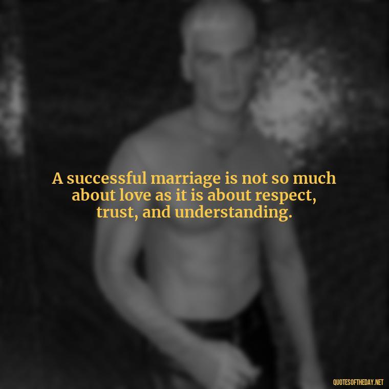 A successful marriage is not so much about love as it is about respect, trust, and understanding. - Love Marriage Success Quotes