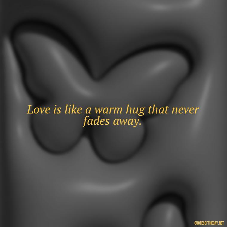 Love is like a warm hug that never fades away. - Dolly Parton Love Quotes