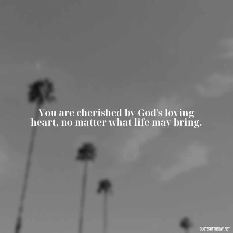 You are cherished by God's loving heart, no matter what life may bring. - Jesus Loves Me Quotes