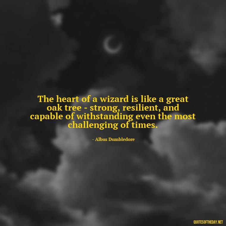 The heart of a wizard is like a great oak tree - strong, resilient, and capable of withstanding even the most challenging of times. - Love Quotes From Harry Potter