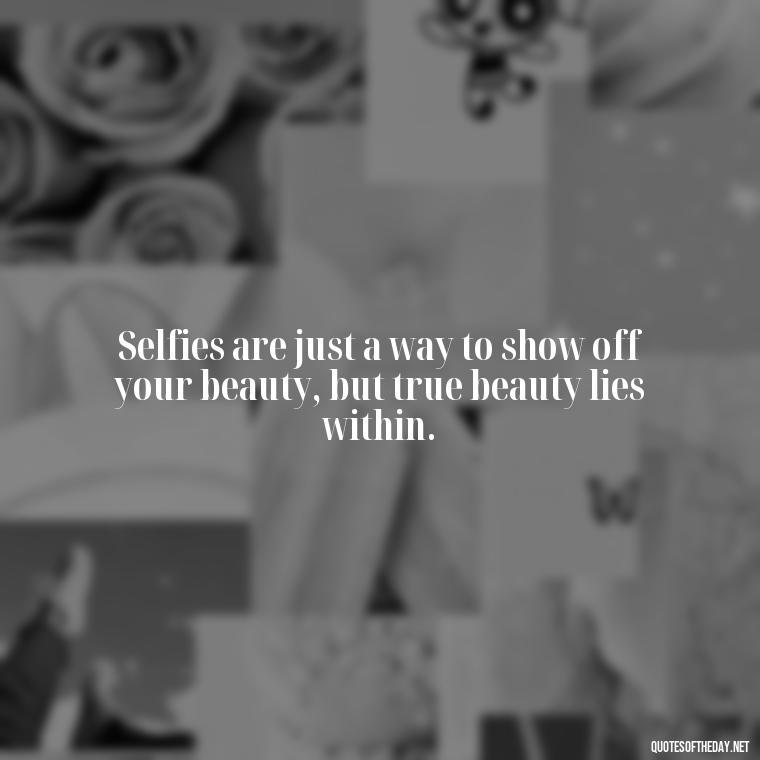 Selfies are just a way to show off your beauty, but true beauty lies within. - Selfie Short Quotes