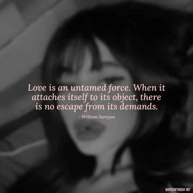 Love is an untamed force. When it attaches itself to its object, there is no escape from its demands. - Quotes About Not Being Good Enough For Someone You Love