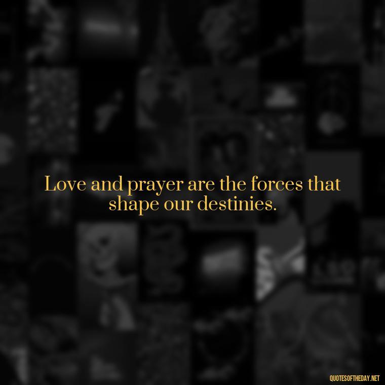 Love and prayer are the forces that shape our destinies. - Love And Prayer Quotes