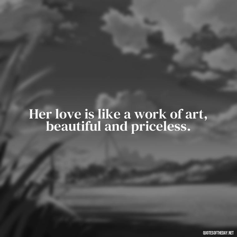 Her love is like a work of art, beautiful and priceless. - Love Quotes For Her Pics