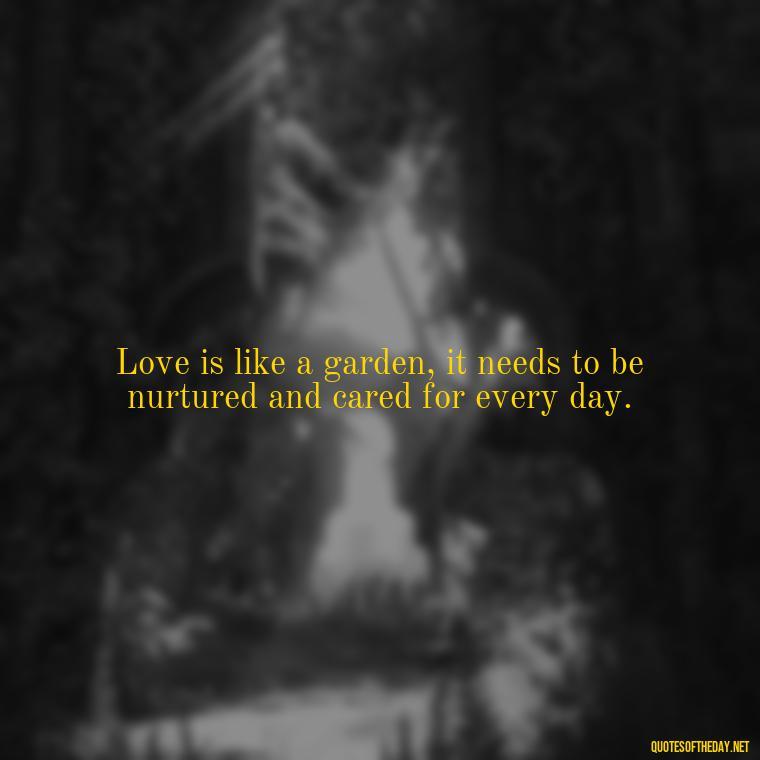 Love is like a garden, it needs to be nurtured and cared for every day. - Love Quotes For Expressing Love