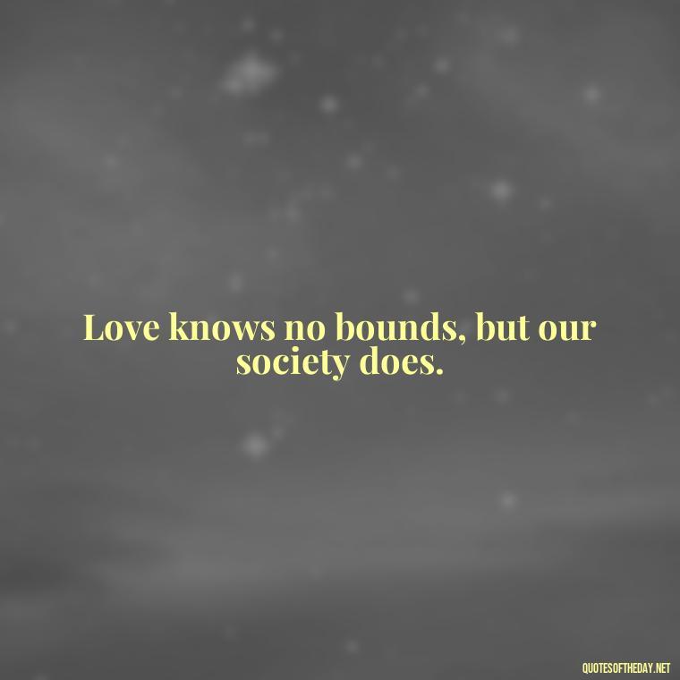 Love knows no bounds, but our society does. - Lgbt Quotes Short